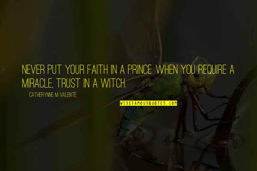 Miracle And Faith Quotes By Catherynne M Valente: Never put your faith in a Prince. When