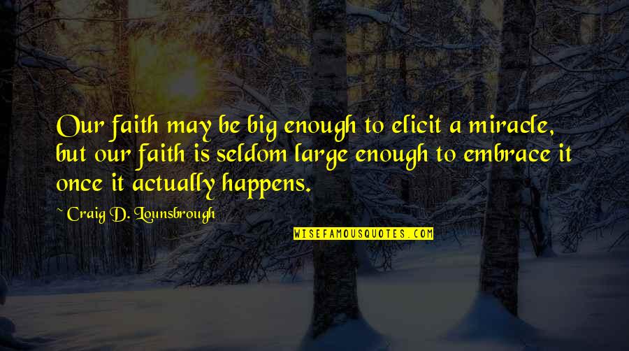 Miracle And Faith Quotes By Craig D. Lounsbrough: Our faith may be big enough to elicit