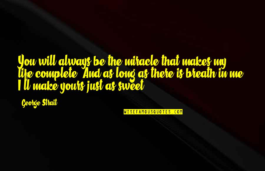 Miracle And Life Quotes By George Strait: You will always be the miracle that makes Miracle And Life Quotes By George Strait: You will always be the miracle that makes
