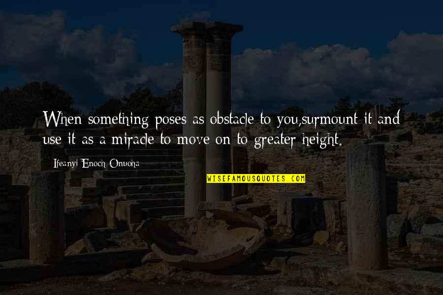 Miracle And Life Quotes By Ifeanyi Enoch Onuoha: When something poses as obstacle to you,surmount it