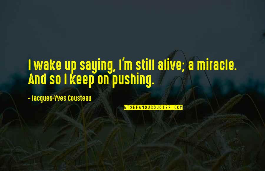 Miracle And Life Quotes By Jacques-Yves Cousteau: I wake up saying, I'm still alive; a Miracle And Life Quotes By Jacques-Yves Cousteau: I wake up saying, I'm still alive; a