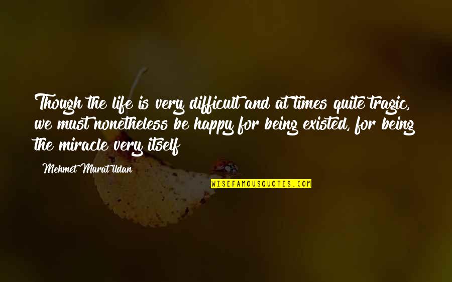 Miracle And Life Quotes By Mehmet Murat Ildan: Though the life is very difficult and at