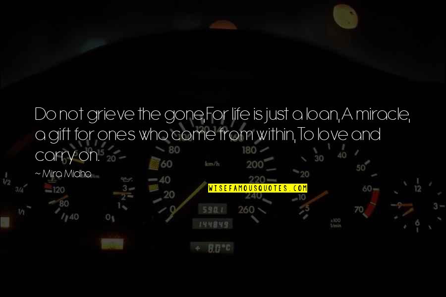 Miracle And Life Quotes By Mira Midha: Do not grieve the gone,For life is just Miracle And Life Quotes By Mira Midha: Do not grieve the gone,For life is just