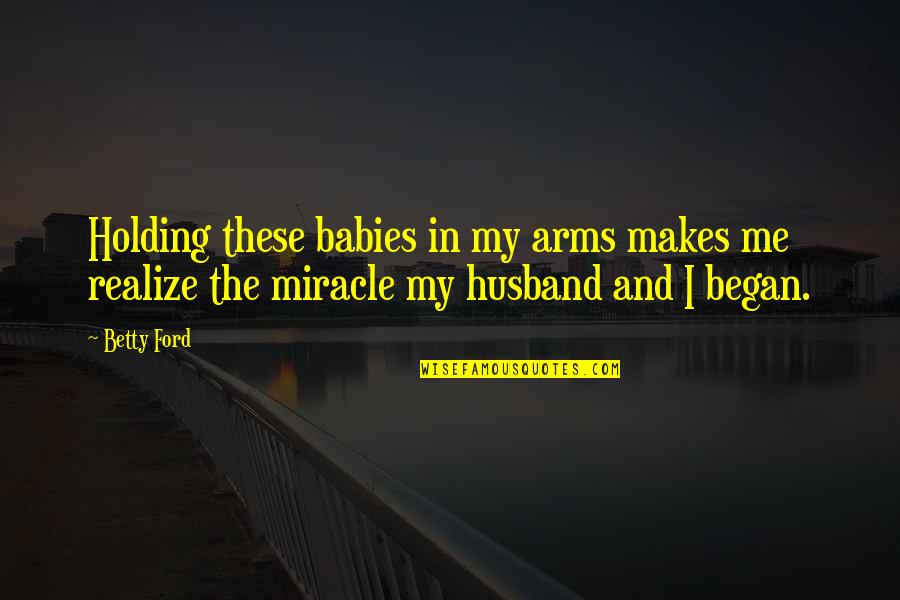 Miracle Babies Quotes By Betty Ford: Holding these babies in my arms makes me