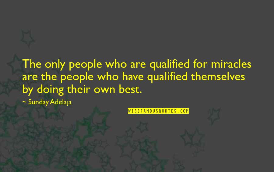 Miracle Best Quotes By Sunday Adelaja: The only people who are qualified for miracles Miracle Best Quotes By Sunday Adelaja: The only people who are qualified for miracles