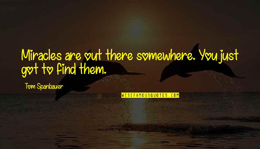 Miracle Best Quotes By Tom Spanbauer: Miracles are out there somewhere. You just got Miracle Best Quotes By Tom Spanbauer: Miracles are out there somewhere. You just got