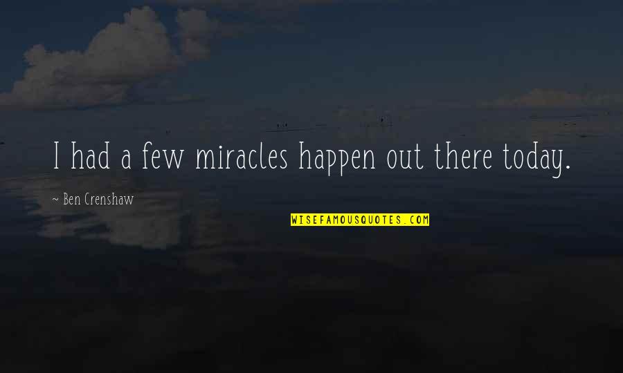 Miracle Happens Quotes By Ben Crenshaw: I had a few miracles happen out there