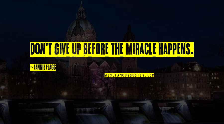Miracle Happens Quotes By Fannie Flagg: Don't give up before the miracle happens.