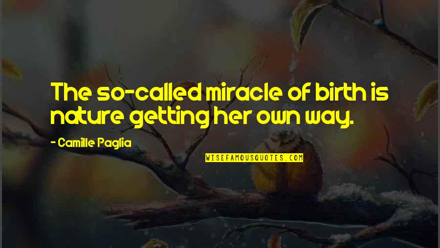 Miracle Of Birth Quotes By Camille Paglia: The so-called miracle of birth is nature getting Miracle Of Birth Quotes By Camille Paglia: The so-called miracle of birth is nature getting