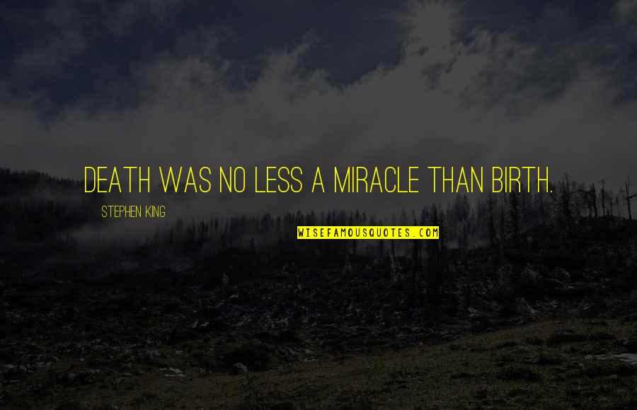 Miracle Of Birth Quotes By Stephen King: Death was no less a miracle than birth. Miracle Of Birth Quotes By Stephen King: Death was no less a miracle than birth.