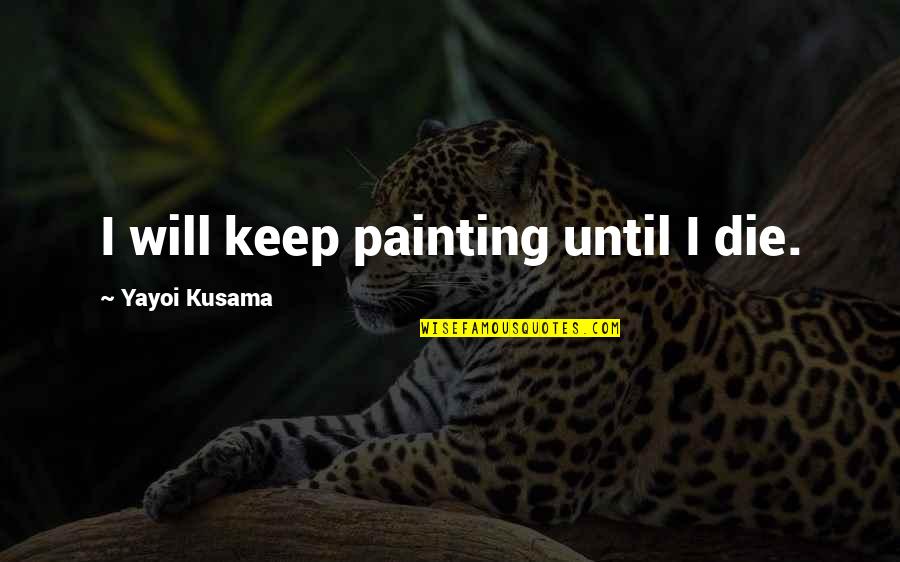 Miracle Of Birth Quotes By Yayoi Kusama: I will keep painting until I die. Miracle Of Birth Quotes By Yayoi Kusama: I will keep painting until I die.
