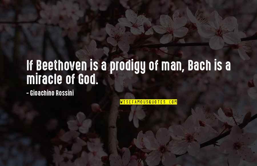Miracle Of God Quotes By Gioachino Rossini: If Beethoven is a prodigy of man, Bach