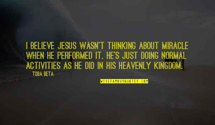 Miracle Of God Quotes By Toba Beta: I believe Jesus wasn't thinking about miracle when