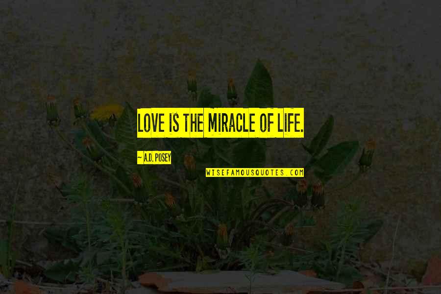 Miracle Of Life Quotes By A.D. Posey: Love is the miracle of life. Miracle Of Life Quotes By A.D. Posey: Love is the miracle of life.