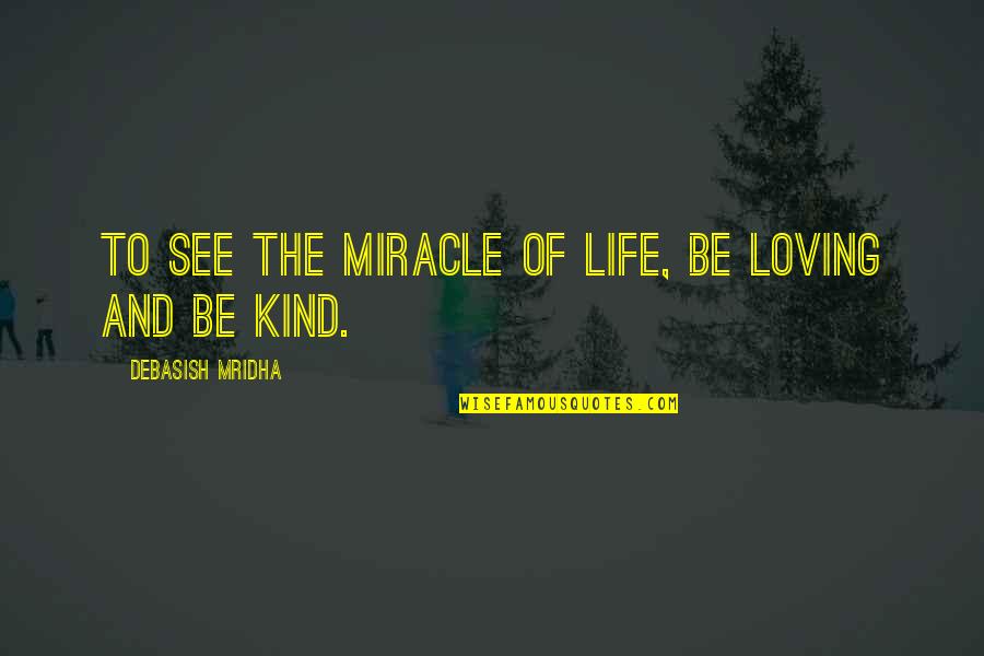 Miracle Of Life Quotes By Debasish Mridha: To see the miracle of life, be loving Miracle Of Life Quotes By Debasish Mridha: To see the miracle of life, be loving