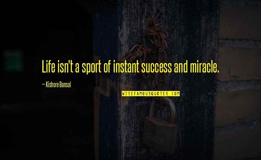 Miracle Of Life Quotes By Kishore Bansal: Life isn't a sport of instant success and Miracle Of Life Quotes By Kishore Bansal: Life isn't a sport of instant success and
