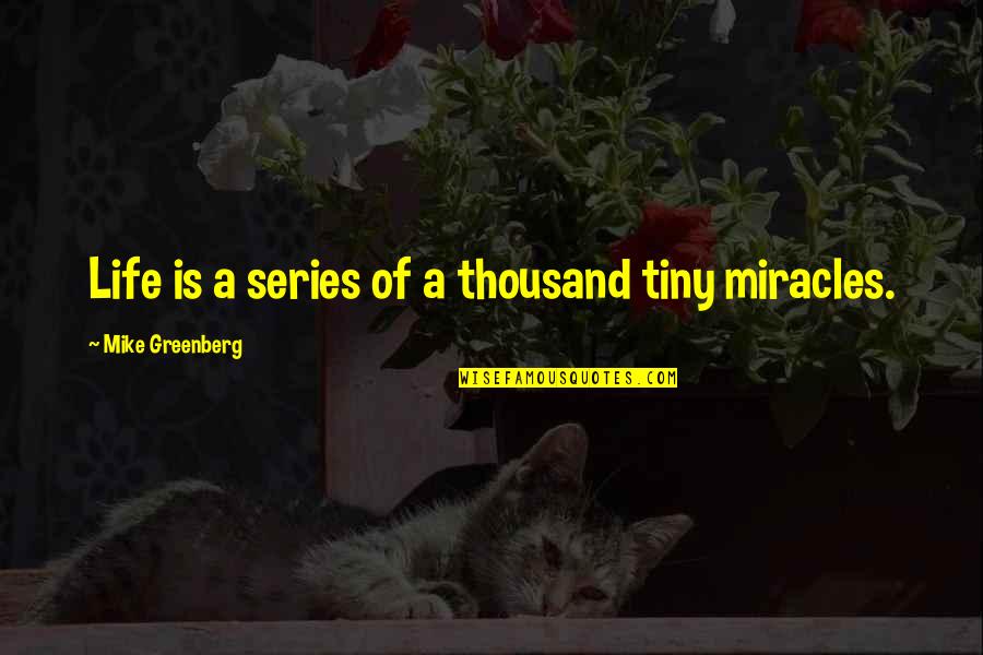Miracle Of Life Quotes By Mike Greenberg: Life is a series of a thousand tiny Miracle Of Life Quotes By Mike Greenberg: Life is a series of a thousand tiny