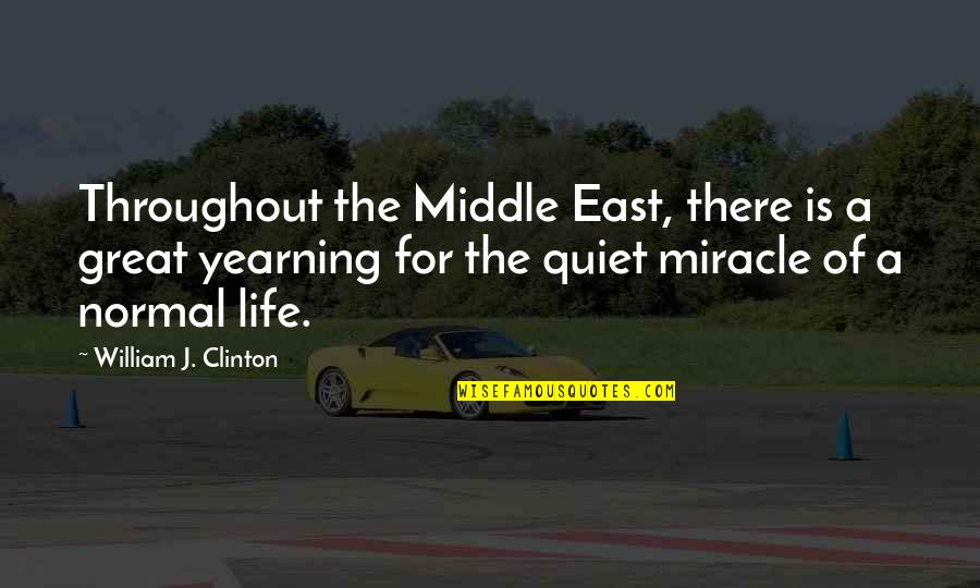 Miracle Of Life Quotes By William J. Clinton: Throughout the Middle East, there is a great Miracle Of Life Quotes By William J. Clinton: Throughout the Middle East, there is a great
