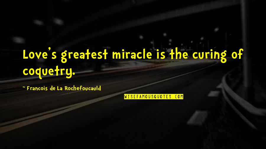 Miracle Of Love Quotes By Francois De La Rochefoucauld: Love's greatest miracle is the curing of coquetry.
