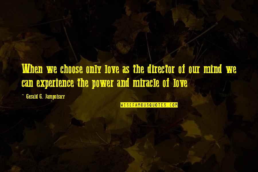 Miracle Of Love Quotes By Gerald G. Jampolsky: When we choose only love as the director