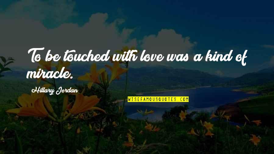 Miracle Of Love Quotes By Hillary Jordan: To be touched with love was a kind