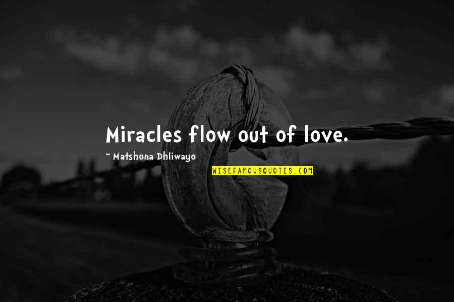 Miracle Of Love Quotes By Matshona Dhliwayo: Miracles flow out of love.