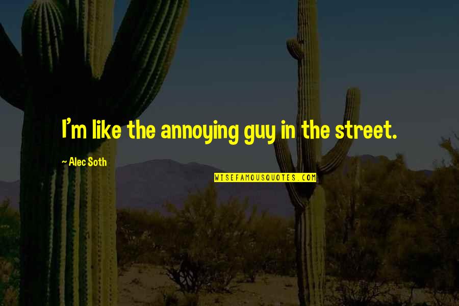 Miracle On 34th Street Movie Quotes By Alec Soth: I'm like the annoying guy in the street. Miracle On 34th Street Movie Quotes By Alec Soth: I'm like the annoying guy in the street.