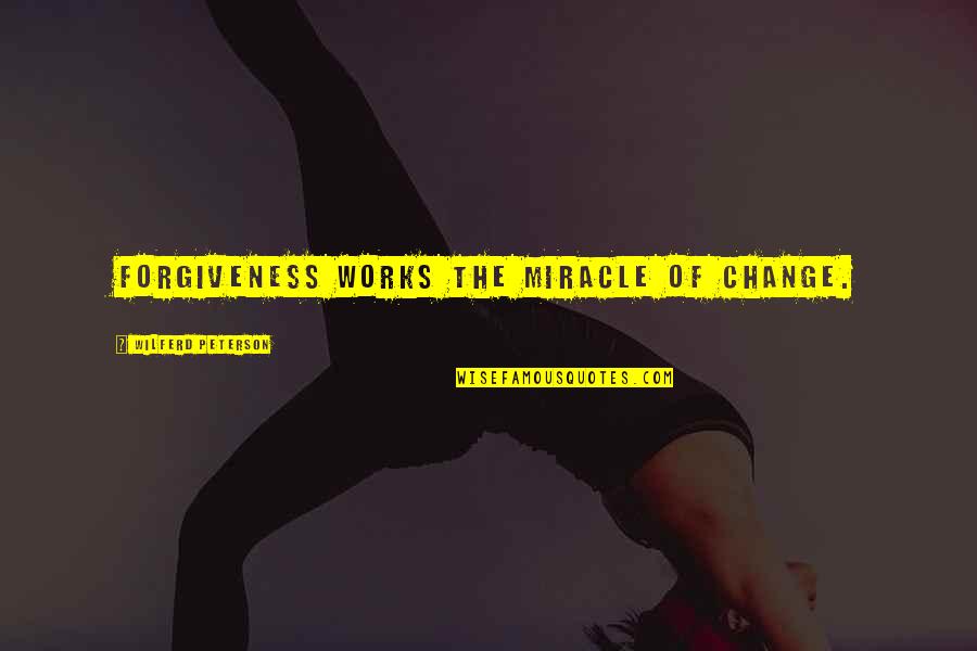 Miracle Quotes By Wilferd Peterson: Forgiveness works the miracle of change.