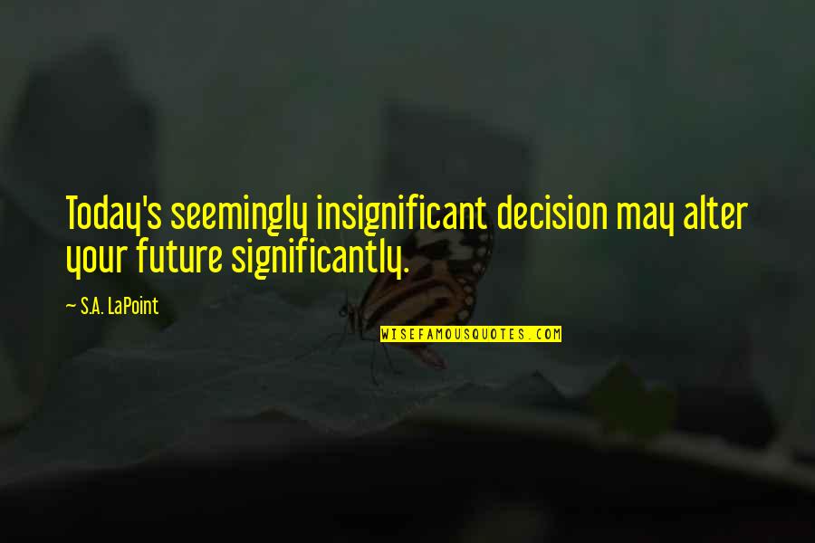 Miracle Quotes Favor Quotes By S.A. LaPoint: Today's seemingly insignificant decision may alter your future