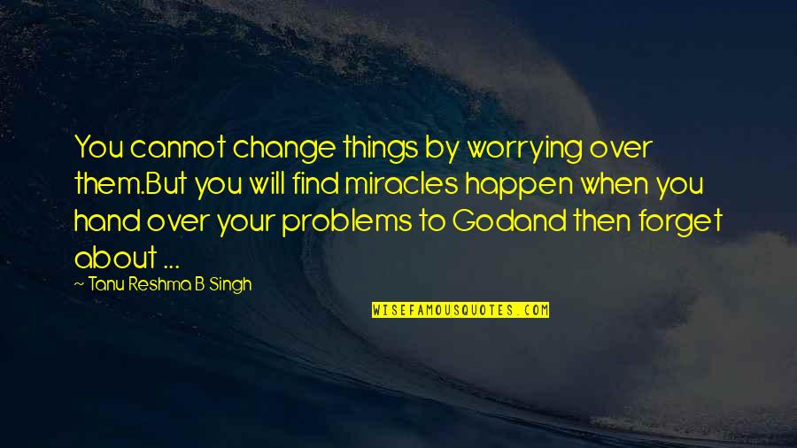 Miracles And Life Quotes By Tanu Reshma B Singh: You cannot change things by worrying over them.But Miracles And Life Quotes By Tanu Reshma B Singh: You cannot change things by worrying over them.But