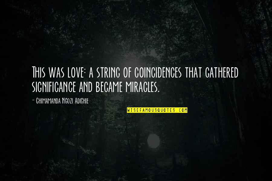 Miracles And Love Quotes By Chimamanda Ngozi Adichie: This was love: a string of coincidences that Miracles And Love Quotes By Chimamanda Ngozi Adichie: This was love: a string of coincidences that