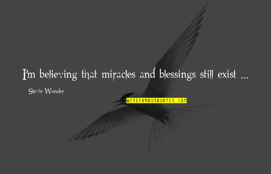Miracles Exist Quotes By Stevie Wonder: I'm believing that miracles and blessings still exist