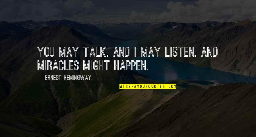 Miracles Happen Quotes By Ernest Hemingway,: You may talk. And I may listen. And