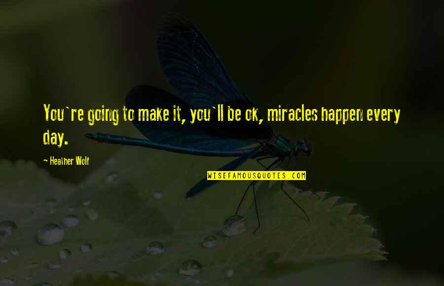 Miracles Happen Quotes By Heather Wolf: You're going to make it, you'll be ok,