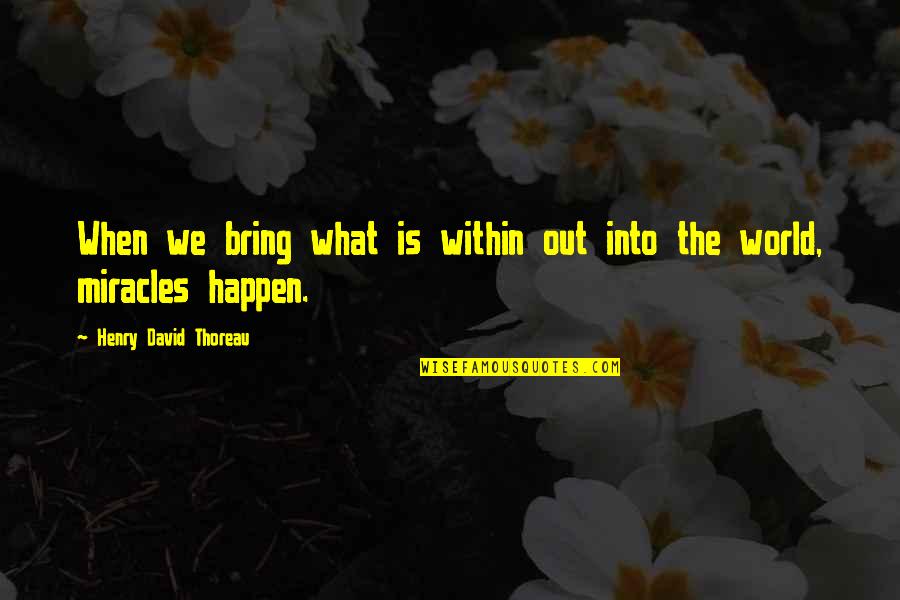 Miracles Happen Quotes By Henry David Thoreau: When we bring what is within out into