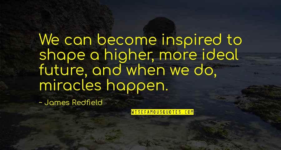Miracles Happen Quotes By James Redfield: We can become inspired to shape a higher,