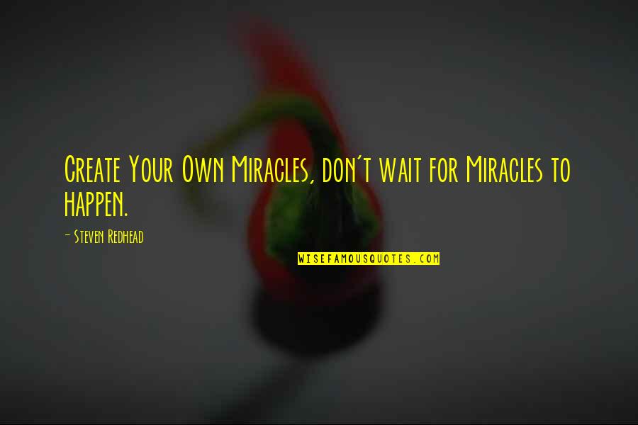 Miracles Happen Quotes By Steven Redhead: Create Your Own Miracles, don't wait for Miracles