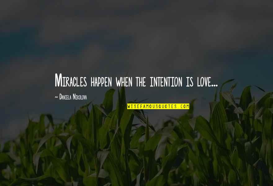 Miracles Happen When You Believe Quotes By Daniela Nikolova: Miracles happen when the intention is love... Miracles Happen When You Believe Quotes By Daniela Nikolova: Miracles happen when the intention is love...