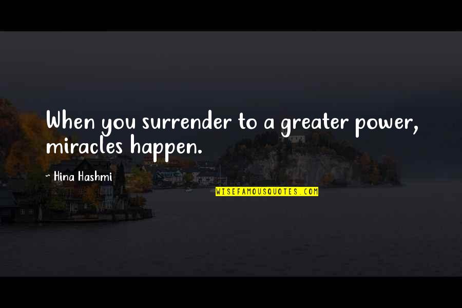 Miracles Happen When You Believe Quotes By Hina Hashmi: When you surrender to a greater power, miracles Miracles Happen When You Believe Quotes By Hina Hashmi: When you surrender to a greater power, miracles