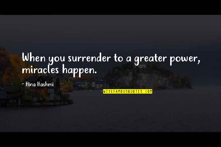 Miracles Happen When You Believe Quotes By Hina Hashmi: When you surrender to a greater power, miracles