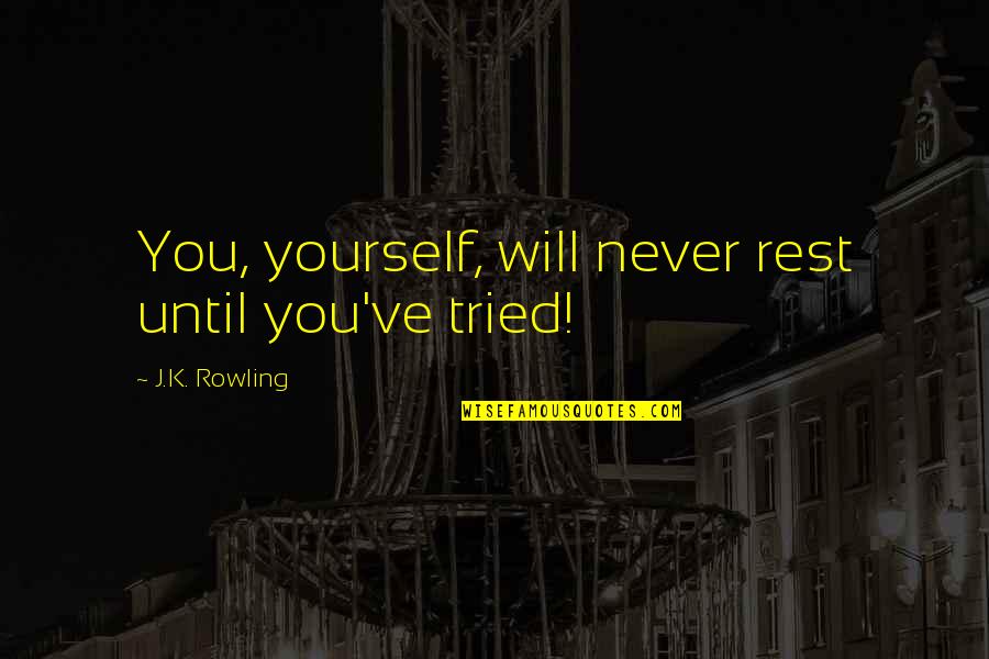 Miracles Not Happening Quotes By J.K. Rowling: You, yourself, will never rest until you've tried! Miracles Not Happening Quotes By J.K. Rowling: You, yourself, will never rest until you've tried!