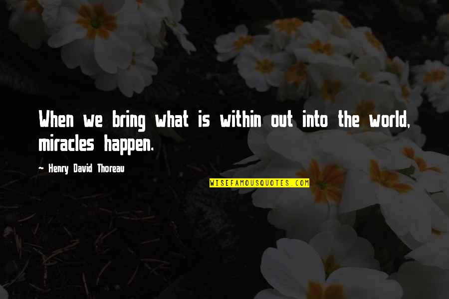 Miracles Now Quotes By Henry David Thoreau: When we bring what is within out into