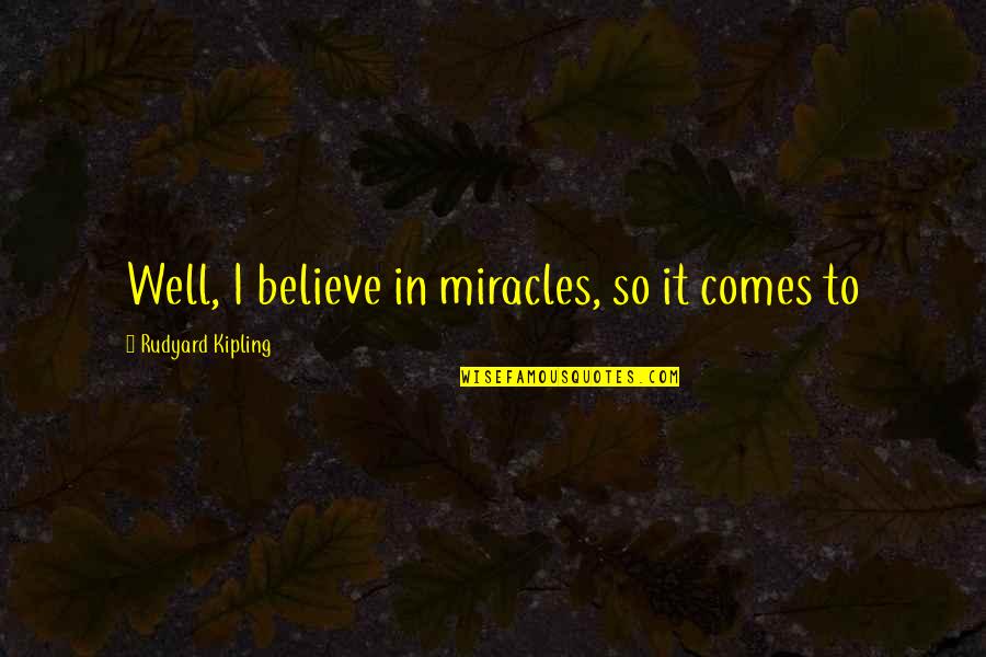 Miracles Now Quotes By Rudyard Kipling: Well, I believe in miracles, so it comes