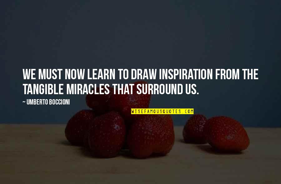 Miracles Now Quotes By Umberto Boccioni: We must now learn to draw inspiration from