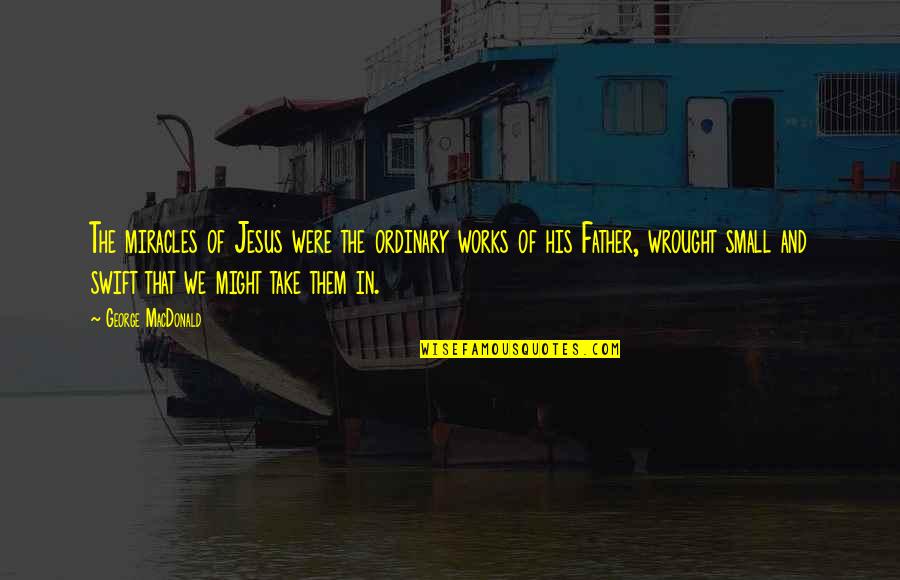 Miracles Of Jesus Quotes By George MacDonald: The miracles of Jesus were the ordinary works Miracles Of Jesus Quotes By George MacDonald: The miracles of Jesus were the ordinary works