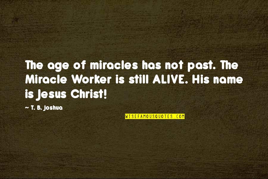 Miracles Of Jesus Quotes By T. B. Joshua: The age of miracles has not past. The Miracles Of Jesus Quotes By T. B. Joshua: The age of miracles has not past. The