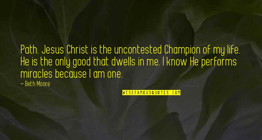 Miracles Of Life Quotes By Beth Moore: Path. Jesus Christ is the uncontested Champion of Miracles Of Life Quotes By Beth Moore: Path. Jesus Christ is the uncontested Champion of