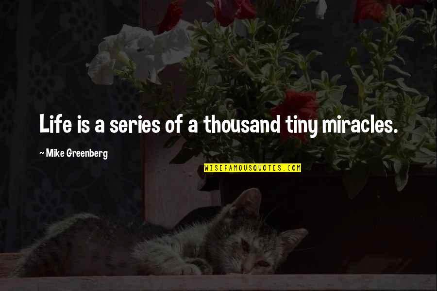 Miracles Of Life Quotes By Mike Greenberg: Life is a series of a thousand tiny Miracles Of Life Quotes By Mike Greenberg: Life is a series of a thousand tiny
