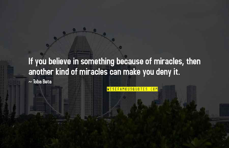 Miracles Of Life Quotes By Toba Beta: If you believe in something because of miracles, Miracles Of Life Quotes By Toba Beta: If you believe in something because of miracles,