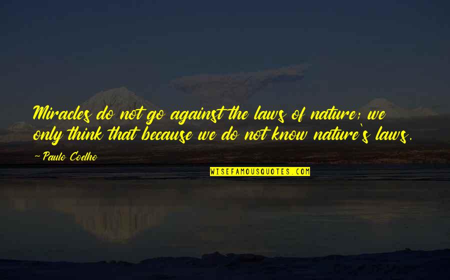 Miracles Of Nature Quotes By Paulo Coelho: Miracles do not go against the laws of Miracles Of Nature Quotes By Paulo Coelho: Miracles do not go against the laws of